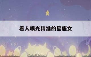 看人眼光精准的星座女(看人眼光精准的星座女人)