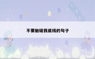 不要触碰我底线的句子 提醒不要触碰底线的经典语录
