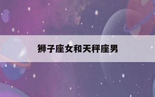 狮子座女和天秤座男(狮子座女和天秤座男的爱情)